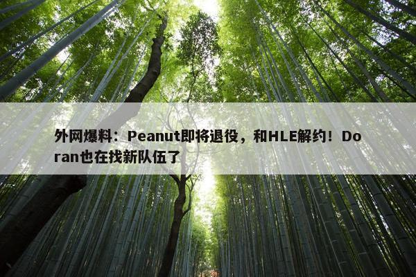 外网爆料：Peanut即将退役，和HLE解约！Doran也在找新队伍了