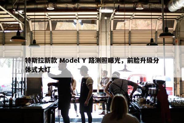 特斯拉新款 Model Y 路测照曝光，前脸升级分体式大灯