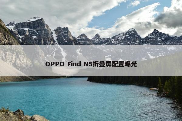 OPPO Find N5折叠屏配置曝光