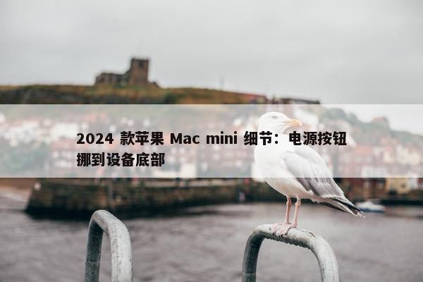 2024 款苹果 Mac mini 细节：电源按钮挪到设备底部