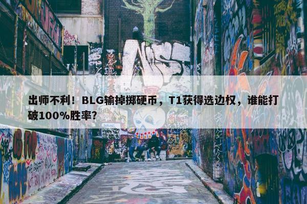 出师不利！BLG输掉掷硬币，T1获得选边权，谁能打破100%胜率？