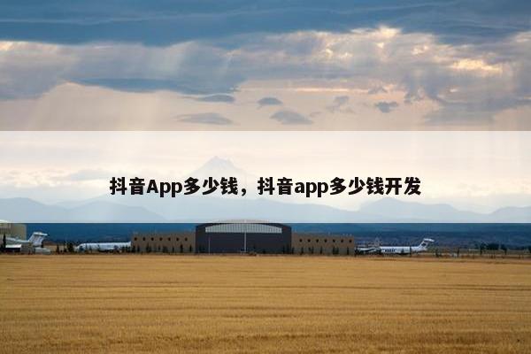 抖音App多少钱，抖音app多少钱开发