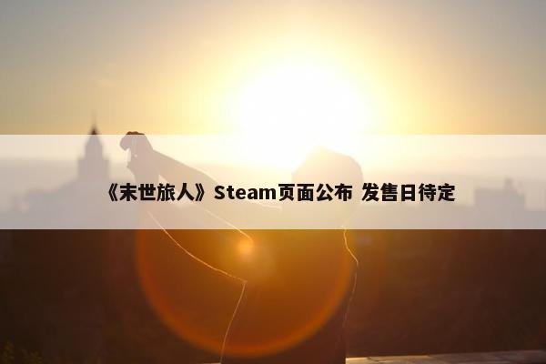 《末世旅人》Steam页面公布 发售日待定