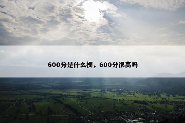 600分是什么梗，600分很高吗