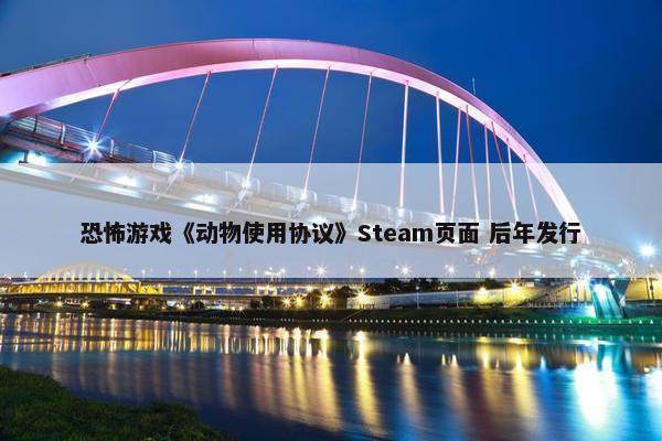 恐怖游戏《动物使用协议》Steam页面 后年发行