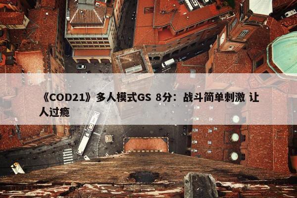 《COD21》多人模式GS 8分：战斗简单刺激 让人过瘾