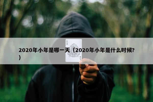 2020年小年是哪一天（2020年小年是什么时候?）