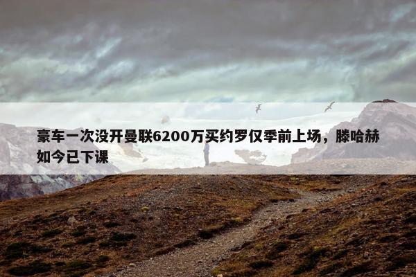 豪车一次没开曼联6200万买约罗仅季前上场，滕哈赫如今已下课