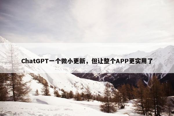 ChatGPT一个微小更新，但让整个APP更实用了