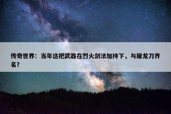 传奇世界：当年这把武器在烈火剑法加持下，与屠龙刀齐名？