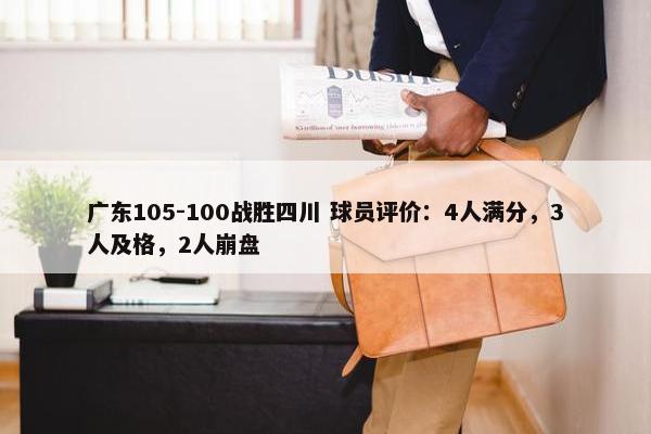 广东105-100战胜四川 球员评价：4人满分，3人及格，2人崩盘